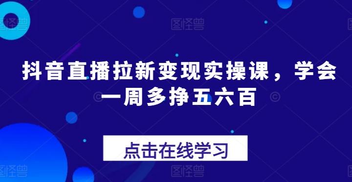 抖音直播拉新变现实操课,学会一周多挣五六百-吾爱网创