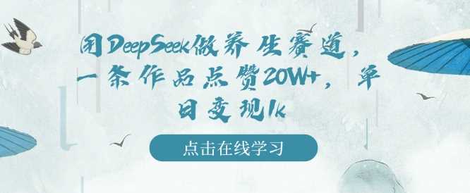 用DeepSeek做养生赛道，一条作品点赞20W+，单日变现1k-吾爱网创