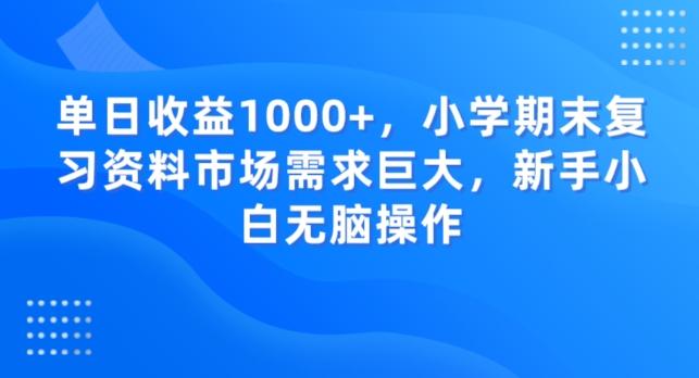 单日收益1000+，小学期末复习资料市场需求巨大，新手小白无脑操作-吾爱网创