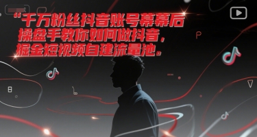 千万粉丝抖音账号幕后操盘手教你如何做抖音，掘金短视频自建流量池-吾爱网创