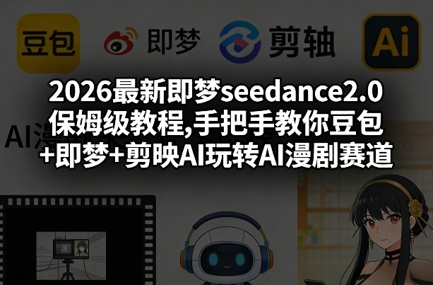 2026最新即梦seedance2.0保姆级教程,手把手教你豆包+即梦+剪映AI玩转AI漫剧赛道-吾爱网创