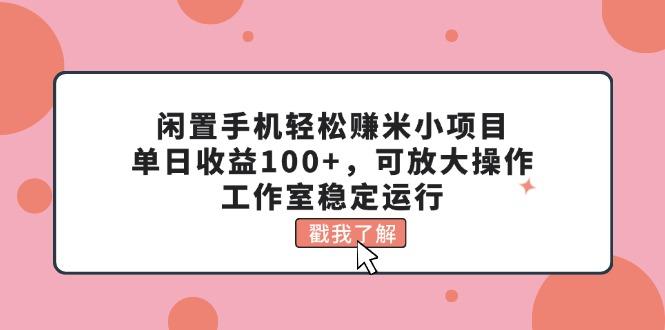 闲置手机轻松赚米小项目,单日收益100+,可放大操作,工作室稳定运行-吾爱网创