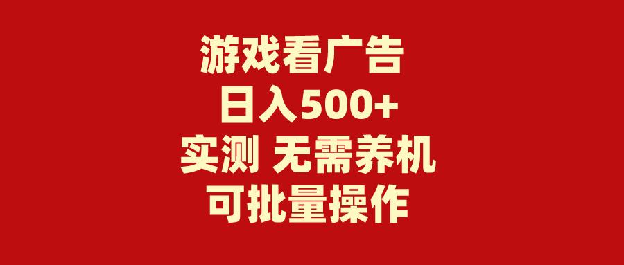 (9904期)游戏看广告 无需养机 操作简单 没有成本 日入500+-吾爱网创