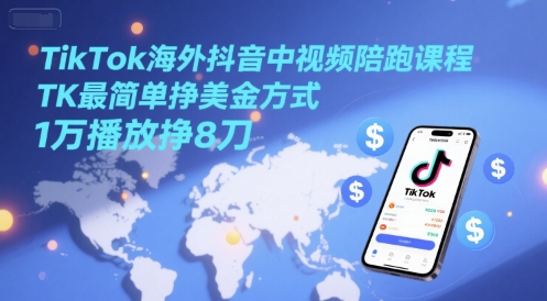 TikTok海外抖音中视频陪跑课程，TK最简单挣美金方式，1万播放挣8刀-吾爱网创