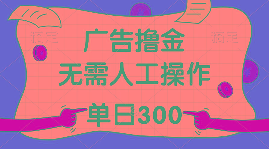 最新教程!广告撸金,无需人工操作,单日收入300+-吾爱网创