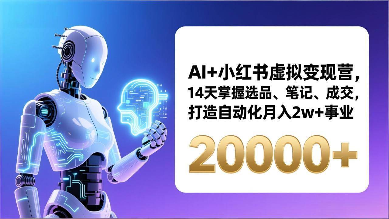 （17250期）AI+小红书虚拟变现营，14天掌握选品、笔记、成交，打造自动化月入2w+事业（更新）-吾爱网创