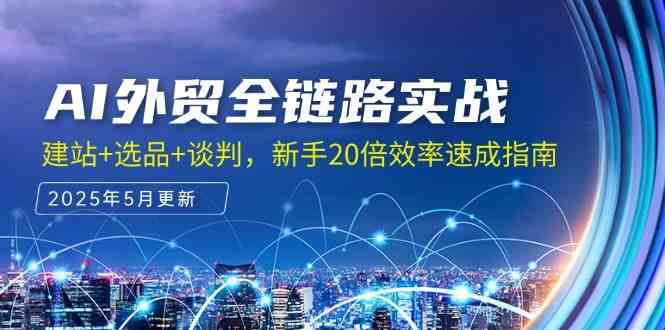 AI外贸全链路实战，建站+选品+谈判，新手20倍效率速成指南-吾爱网创