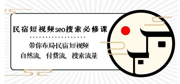 民宿-短视频seo搜索必修课：带你布局-民宿短视频自然流，付费流，搜索流量-吾爱网创