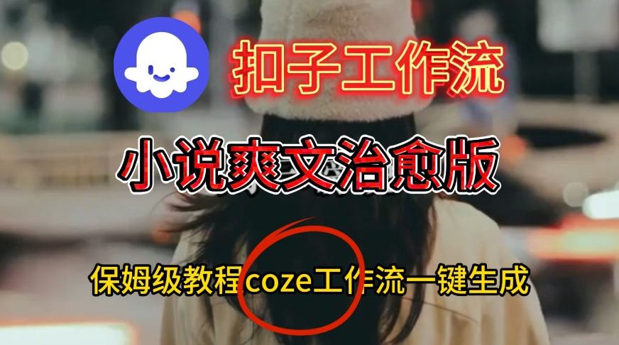 Coze扣子工作流一键生成小说爽文治愈版视频，保姆级搭建教程-吾爱网创