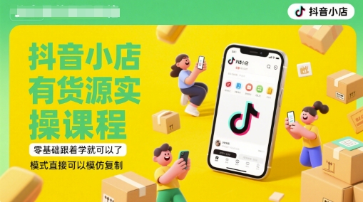 抖音小店有货源实操课程，零基础跟着学就可以了，模式直接可以模仿复制(更新6月)-吾爱网创