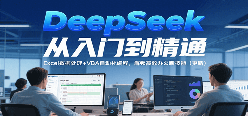 DeepSeek从入门到精通,Excel数据处理+VBA自动化编程,解锁高效办公新技能(更新)-吾爱网创