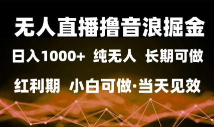 无人直播撸音浪掘金,日入1k+,纯无人红利期,小白可做,当天见效【揭秘】-吾爱网创