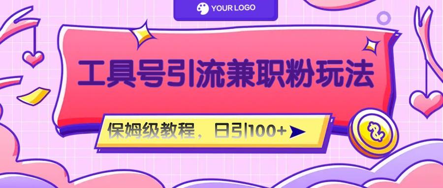 工具号精准引流自媒体兼职粉玩法，保姆级教程，日引100粉-吾爱网创
