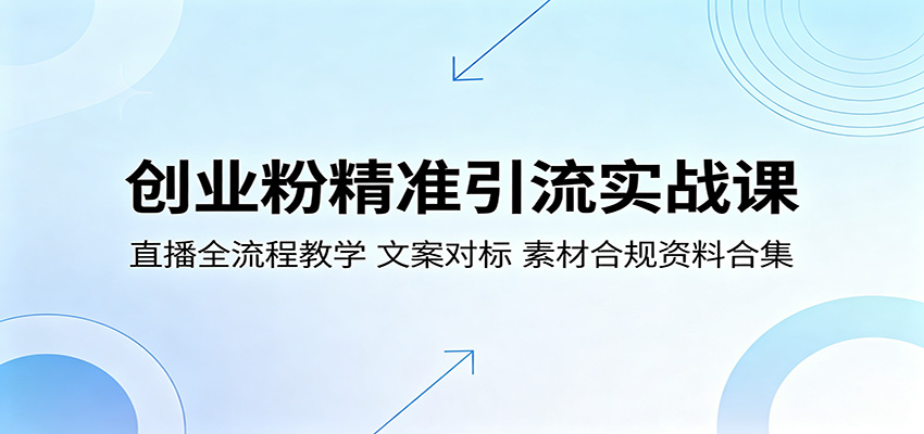 创业粉精准引流实战课：直播全流程教学，文案对标，素材合规资料合集-吾爱网创