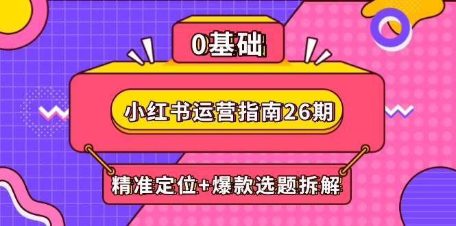 （14795期）小红书运营指南26期：精准定位+爆款选题拆解,DeepSeek辅助创作与电商变现-吾爱网创
