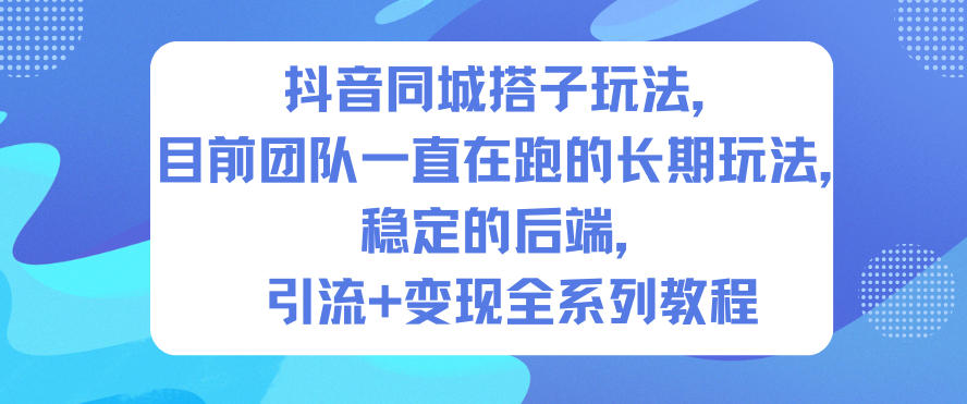 抖音同城搭子玩法，目前团队一直在跑的长期玩法，稳定的后端，引流+变现全系列教程-吾爱网创