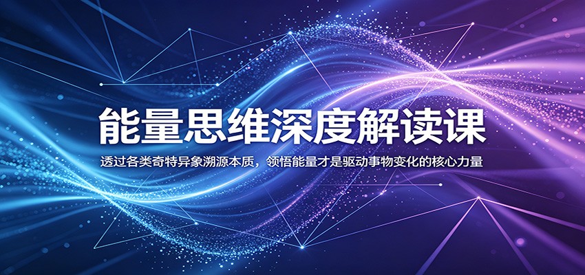 能量思维深度解读课:透过各类奇特异象溯源本质,领悟能量才是驱动事物变化的核心力量-吾爱网创