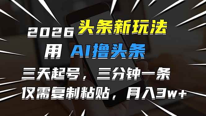 （17044期）2026最新头条玩法，用AI撸头条，3天必起号，3分钟1条，只需要复制粘贴，简单月入3W+-吾爱网创