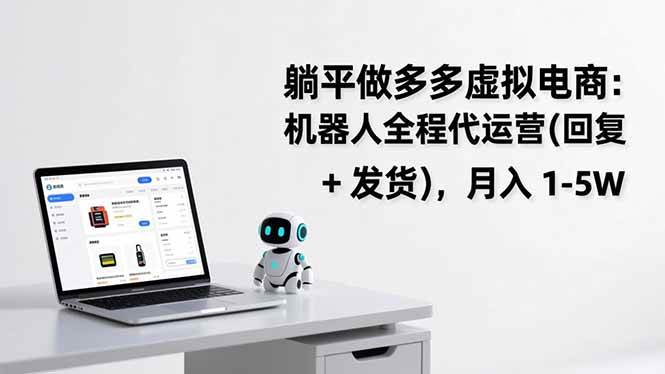 （17128期）躺平做多多虚拟电商：机器人全程代运营（回复 + 发货），月入 1-5W-吾爱网创