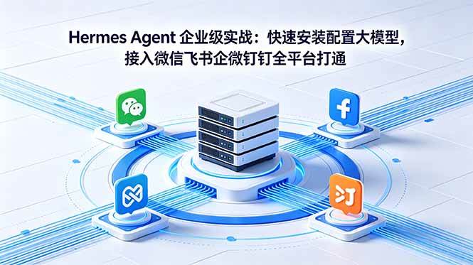 (18563期)Hermes Agent 企业级实战:快速安装配置大模型,接入微信飞书企微钉钉全平台打通-吾爱网创