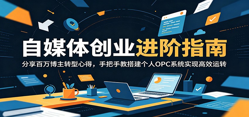 自媒体创业进阶指南:分享百万博主转型心得,手把手教搭建个人OPC系统实现高效运转-吾爱网创