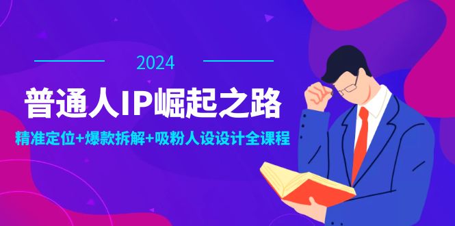 普通人IP崛起之路:打造个人品牌,精准定位+爆款拆解+吸粉人设设计全课程-吾爱网创