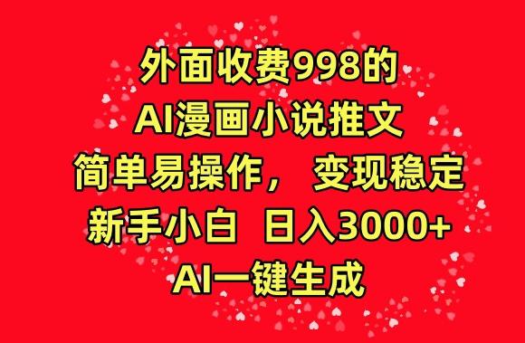 外面收费998的AI漫画小说推文，简单易操作，变现稳定，新手小白日入3000+，AI一键生成【揭秘】-吾爱网创