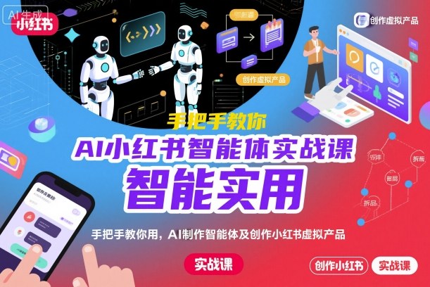 AI小红书智能体实战课，手把手教你用AI制作智能体及创作小红书虚拟产品，提效+内容商业化-吾爱网创