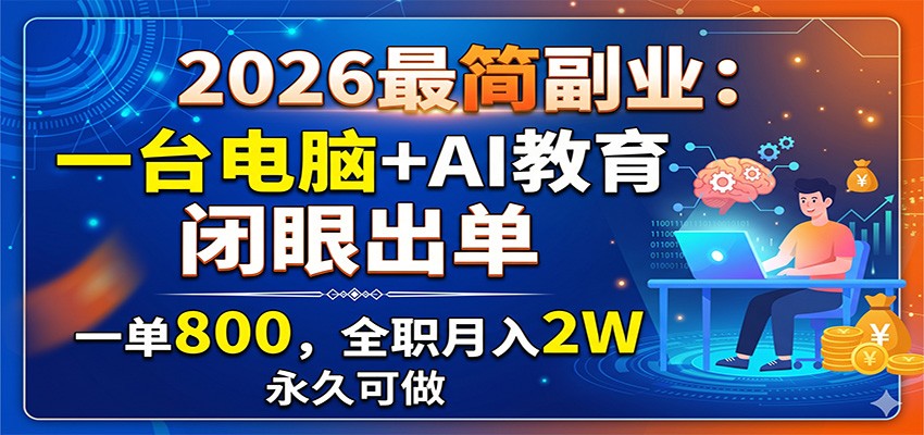 2026最简副业:一台电脑+AI教育,闭眼出单,一单800,全职月入2W,永久可做-吾爱网创