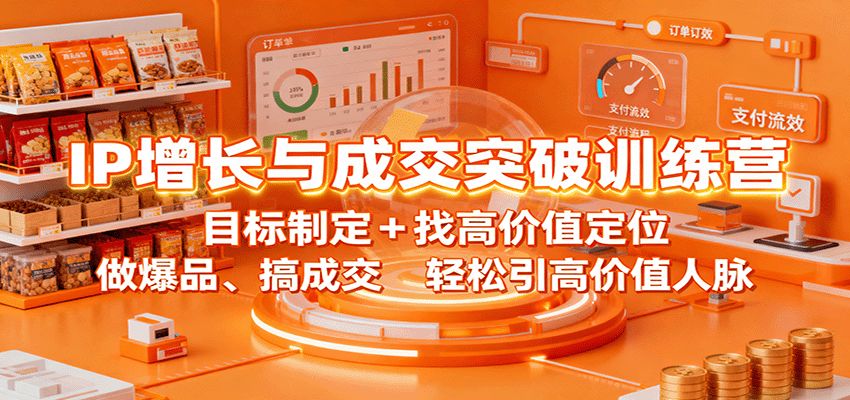 IP增长与成交突破训练营:目标制定+找高价值定位,做爆品、搞成交,轻松引高价值人脉-吾爱网创