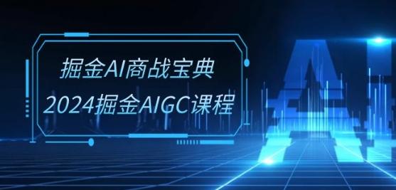 掘金AI商战宝典-系统班：2024掘金AIGC课程(30节视频课)-吾爱网创