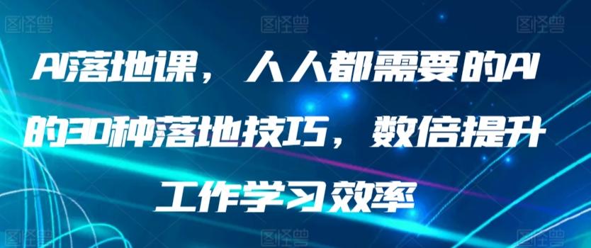 AI落地课，人人都需要的AI的30种落地技巧，数倍提升工作学习效率-吾爱网创