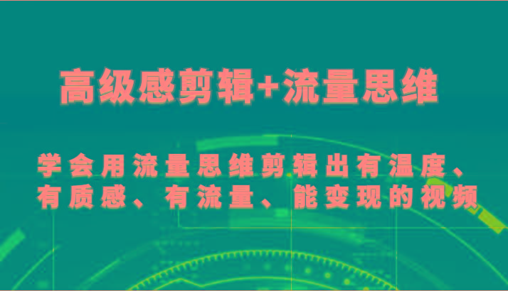 高级感剪辑+流量思维 学会用流量思维剪辑出有温度、有质感、有流量、能变现的视频-吾爱网创