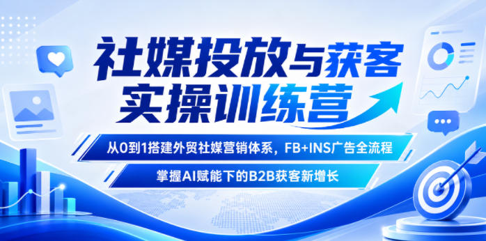 社媒投放与获客实操训练营,从0到1搭建外贸社媒营销体系,FB+INS广告全流程,掌握AI赋能下的B2B获客新增长-吾爱网创
