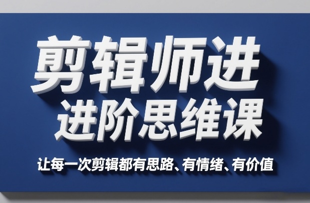 剪辑师进阶思维课，让每一次剪辑都有思路、有情绪、有价值-吾爱网创