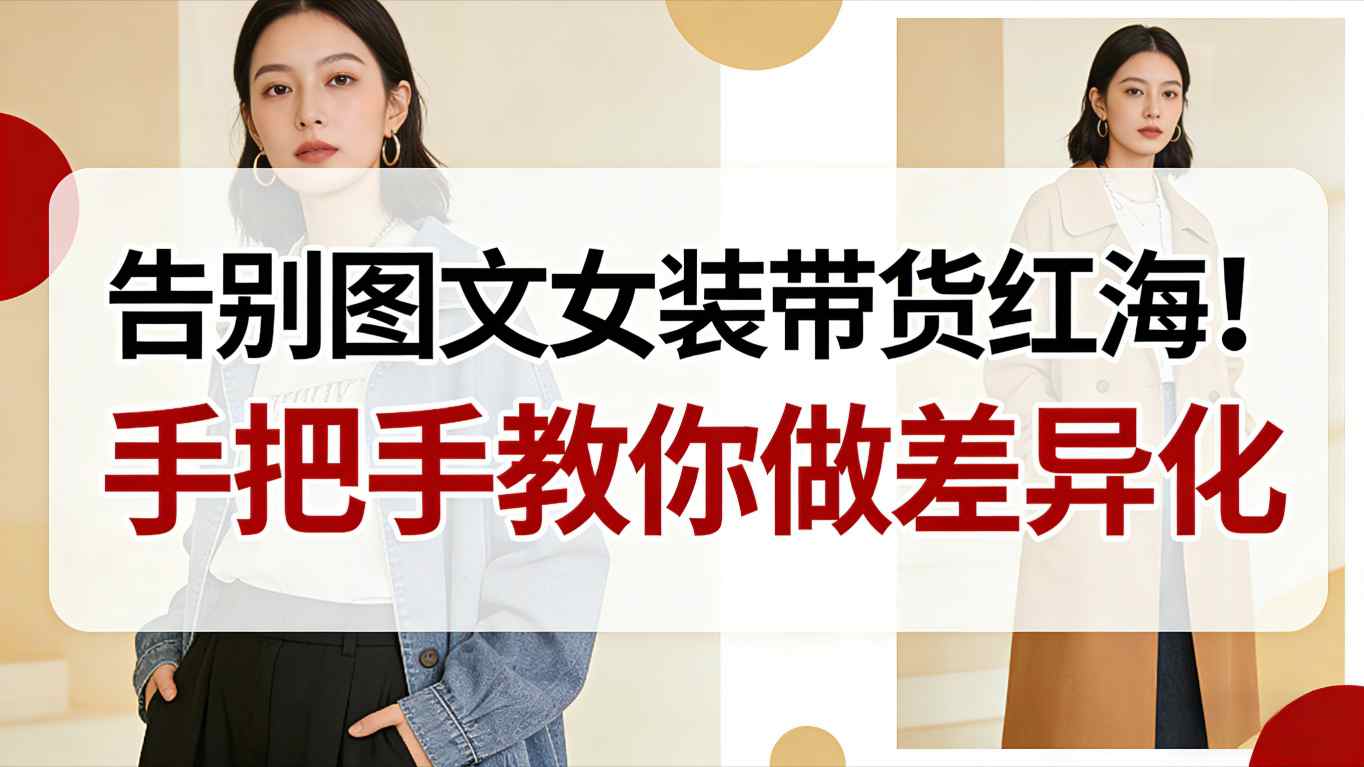 告别图文女装带货红海！手把手教你做差异化，新手也能弯道超车-吾爱网创