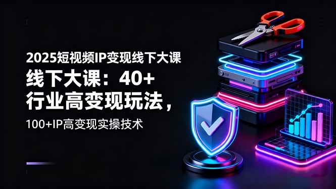 （16282期）2025短视频IP变现线下大课：40+行业高变现玩法，100+IP高变现实操技术-吾爱网创