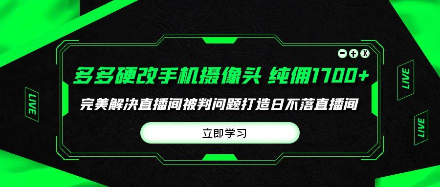 (9987期)多多硬改手机摄像头,单场带货纯佣1700+完美解决直播间被判问题,打造日...-吾爱网创