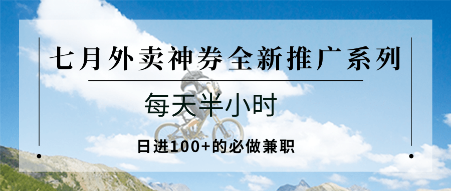 七月外卖神券全新推广系列;每天半小时,日进100+的必做兼职-吾爱网创
