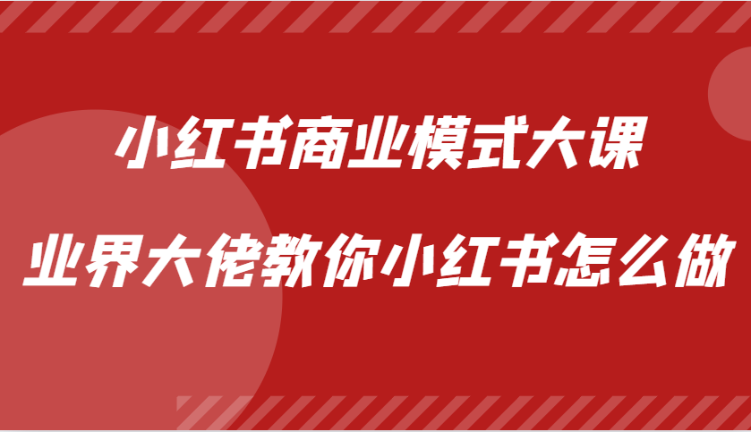 小红书商业模式大课，业界大佬教你小红书怎么做【视频课】-吾爱网创