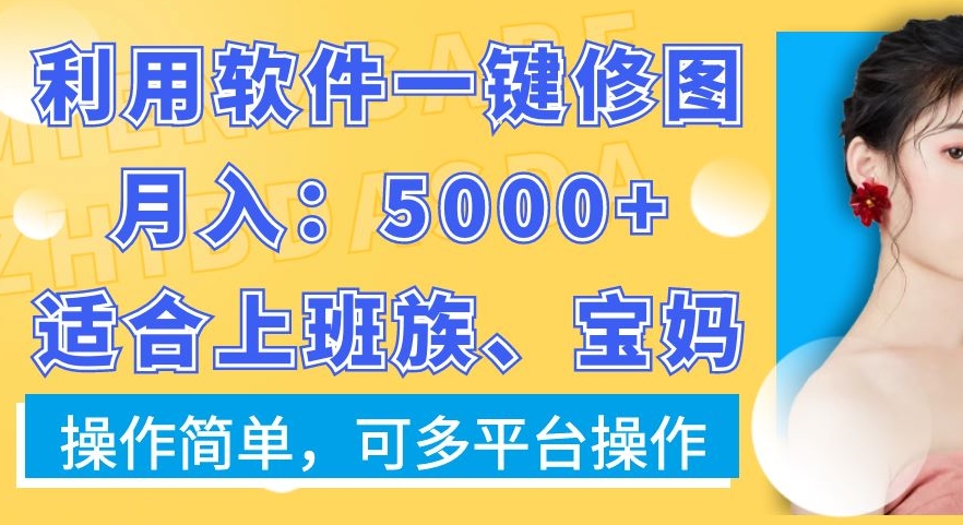 利用软件一键修图月入5000+，适合上班族、宝妈，操作简单，可多平台操作【揭秘】-吾爱网创