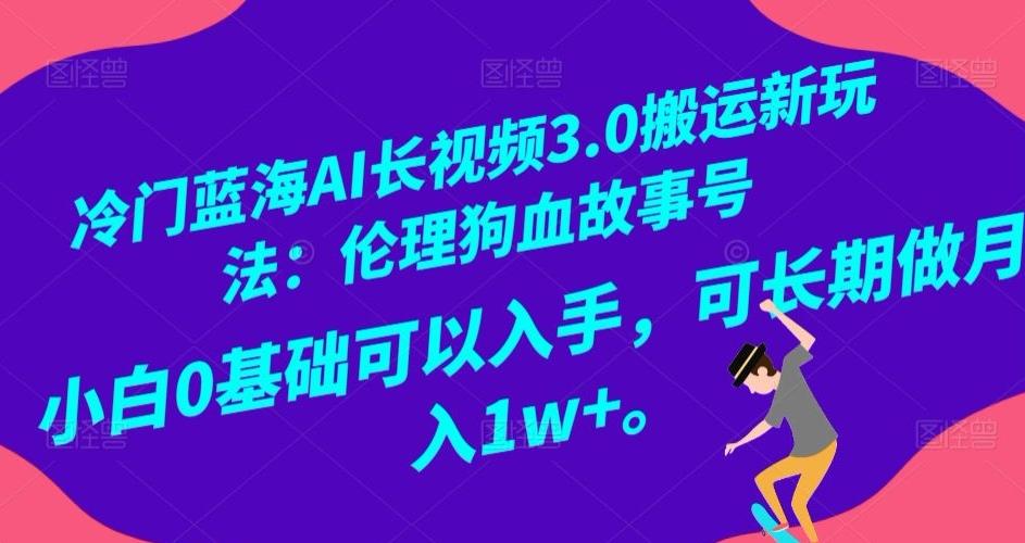 冷门蓝海AI长视频3.0搬运新玩法:伦理狗血故事号,小白0基础可以入手,可长期做月入1w+【揭秘】-吾爱网创