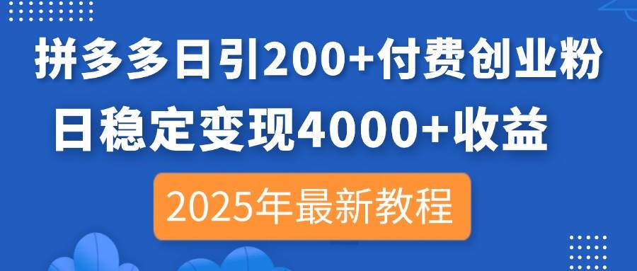 （14217期）拼多多日引200+付费创业粉，日稳定变现4000+收益，2025年最新教程-吾爱网创