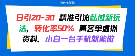 日引 20-30 精准引流私域新玩法，转化率50% 高客单虚拟资料，小白一台手机就能做-吾爱网创
