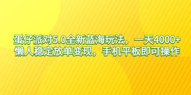 蛋仔派对5.0全新蓝海玩法，一天4000+，懒人稳定放单变现，手机平板即可…-吾爱网创