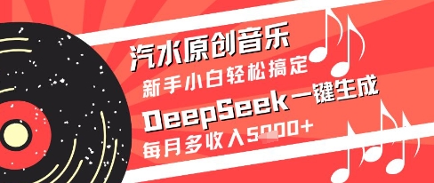 汽水原创音乐DeepSeek一键生成新手小白轻松搞定每月多收入5k+【揭秘】-吾爱网创