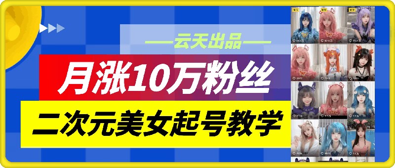 云天二次元美女起号教学，月涨10万粉丝，不判搬运-吾爱网创