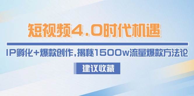 短视频4.0时代机遇：IP孵化+爆款创作，揭秘1500w流量爆款方法论-吾爱网创
