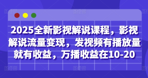 2025全新影视解说课程，影视解说流量变现，发视频有播放量就有收益，万播收益在10-20-吾爱网创