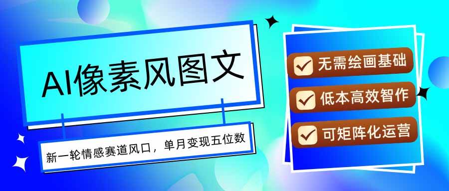 （15693期）AI像素风图文超详细实操全过程，每天一小时轻松易上手，单月变现五位数-吾爱网创